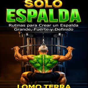 SOLO ESPALDA Rutinas Para Crear Un Espalda Grande, Fuerte Y Definitiva