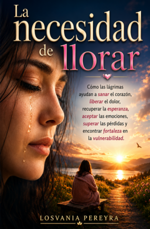 LA NECESIDAD DE LLORAR, LÁGRIMAS AYUDAN AL CORAZÓN